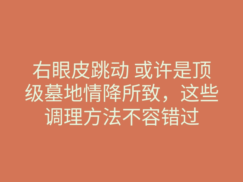 右眼皮跳动 或许是顶级墓地情降所致,这些调理方法不容错过