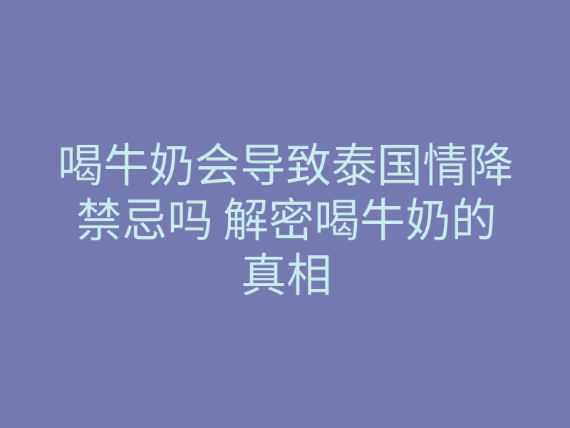喝牛奶会导致泰国情降禁忌吗 解密喝牛奶的真相