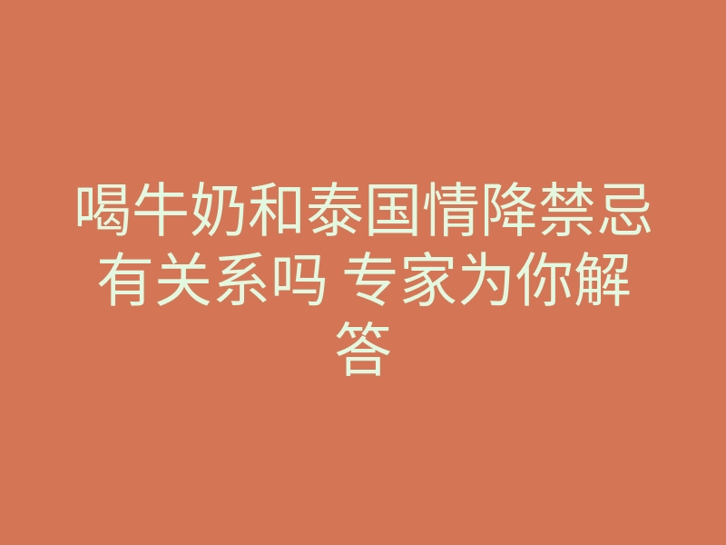 喝牛奶和泰国情降禁忌有关系吗 专家为你解答