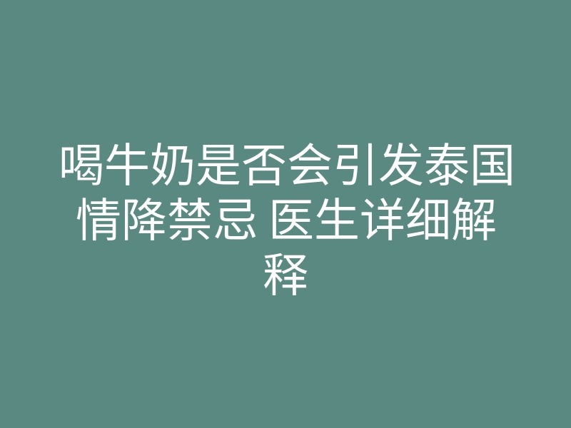 喝牛奶是否会引发泰国情降禁忌 医生详细解释