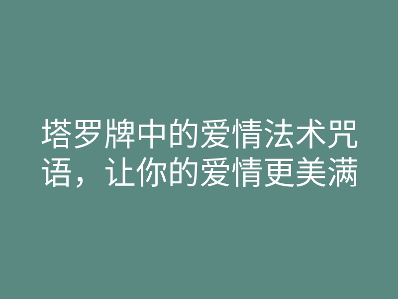 塔罗牌中的爱情法术咒语,让你的爱情更美满
