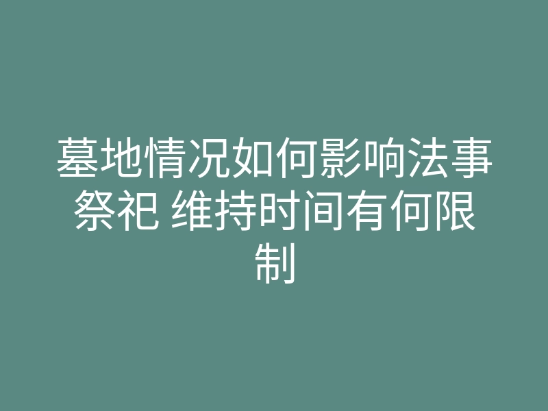墓地情况如何影响法事祭祀 维持时间有何限制