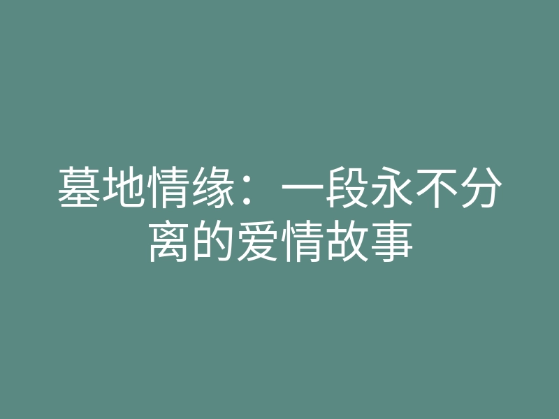 墓地情缘:一段永不分离的爱情故事