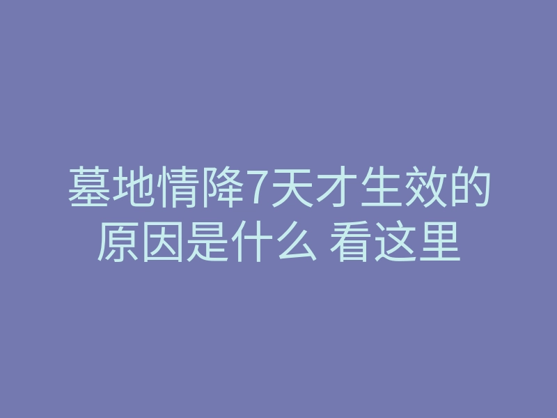 墓地情降7天才生效的原因是什么 看这里