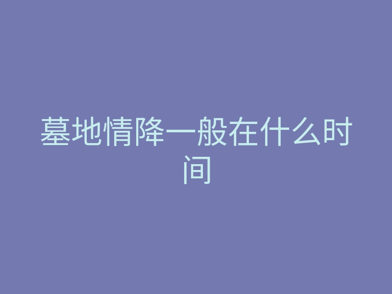 墓地情降一般在什么时间
