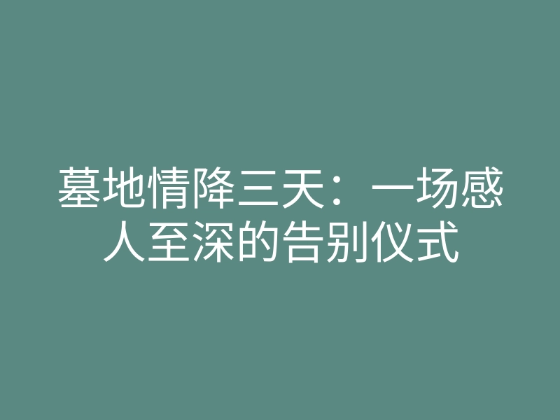 墓地情降三天:一场感人至深的告别仪式
