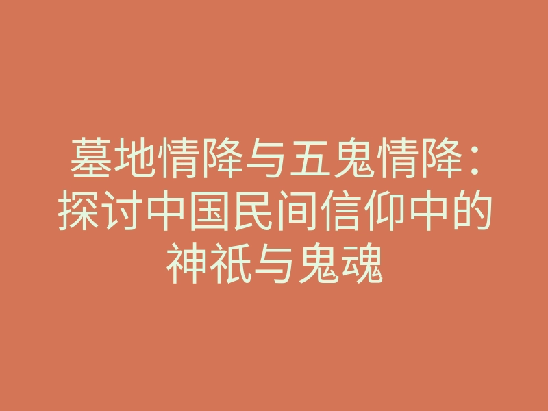 墓地情降与五鬼情降：探讨中国民间信仰中的神祇与鬼魂