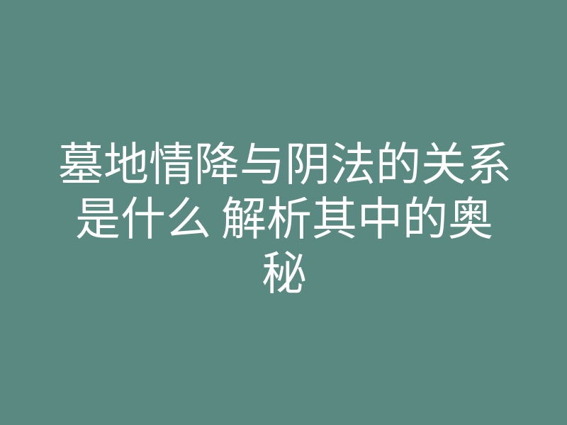 墓地情降与阴法的关系是什么 解析其中的奥秘