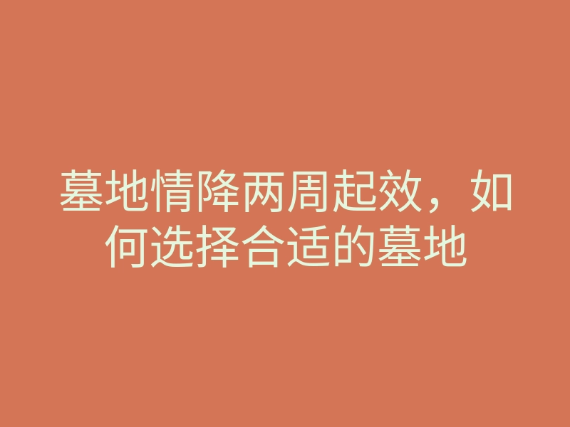 墓地情降两周起效,如何选择合适的墓地