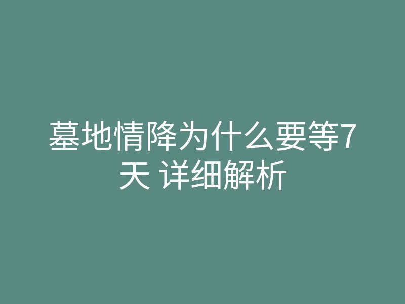 墓地情降为什么要等7天 详细解析
