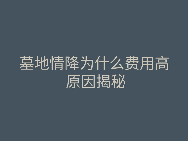 墓地情降为什么费用高 原因揭秘