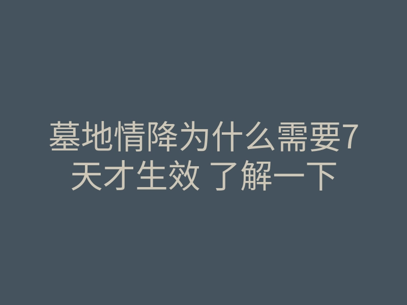 墓地情降为什么需要7天才生效 了解一下