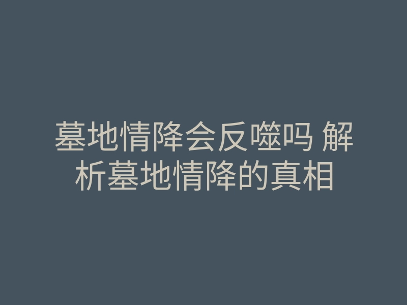 墓地情降会反噬吗 解析墓地情降的真相