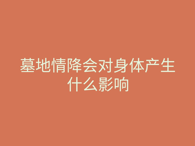 墓地情降会对身体产生什么影响