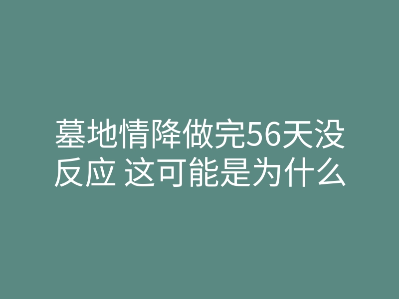 墓地情降做完56天没反应 这可能是为什么