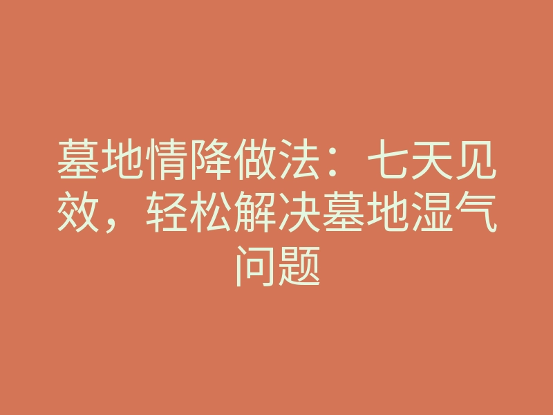 墓地情降做法:七天见效,轻松解决墓地湿气问题