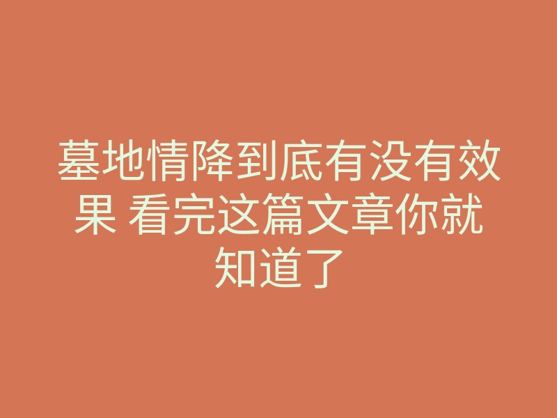 墓地情降到底有没有效果 看完这篇文章你就知道了