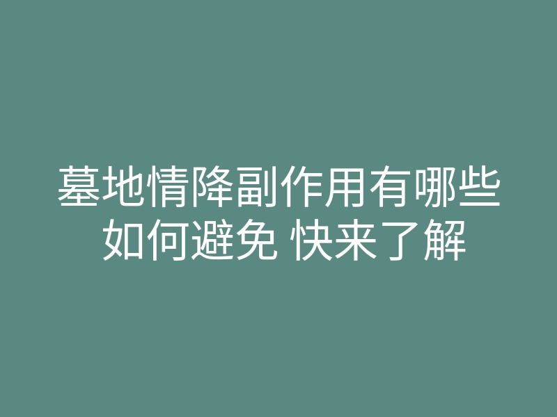 墓地情降副作用有哪些 如何避免 快来了解