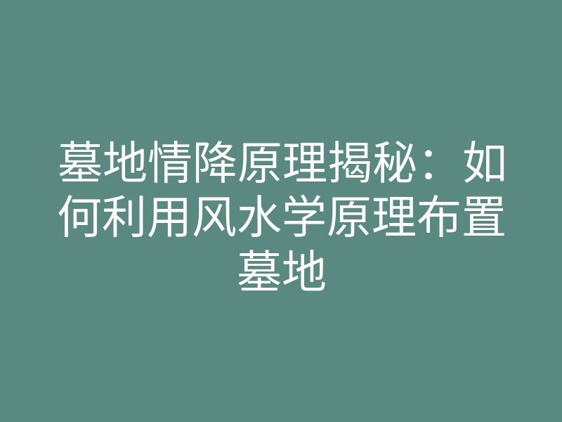 墓地情降原理揭秘:如何利用风水学原理布置墓地