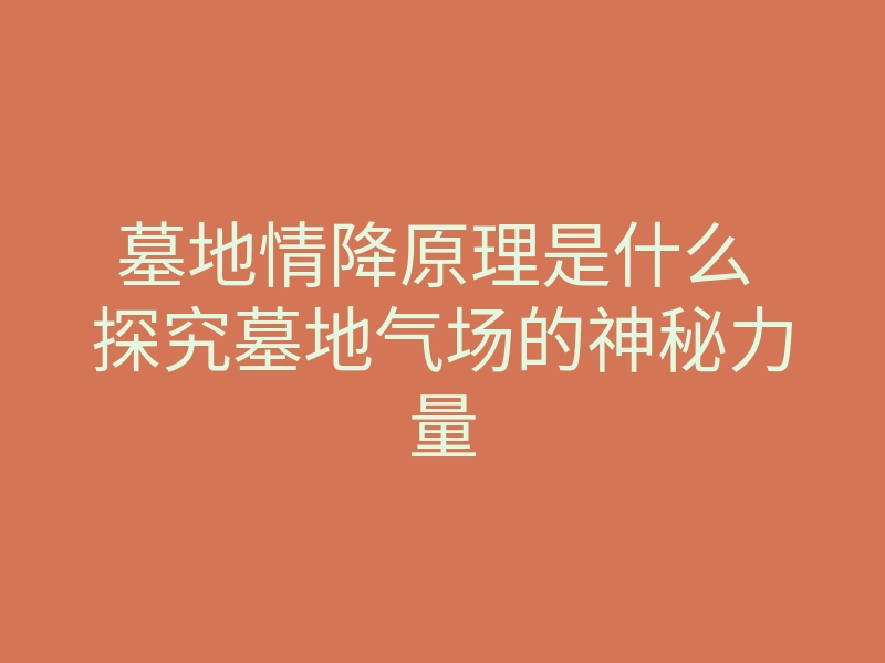 墓地情降原理是什么 探究墓地气场的神秘力量