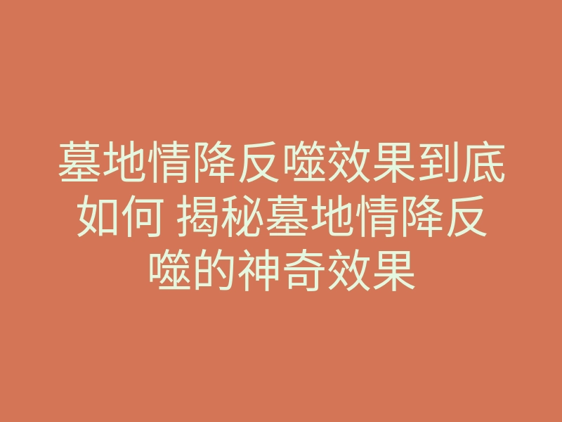 墓地情降反噬效果到底如何 揭秘墓地情降反噬的神奇效果