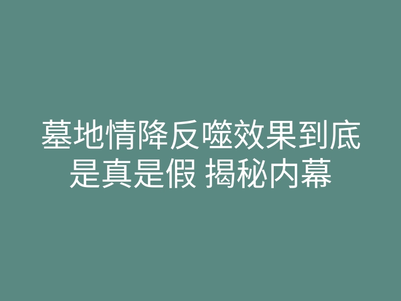 墓地情降反噬效果到底是真是假 揭秘内幕