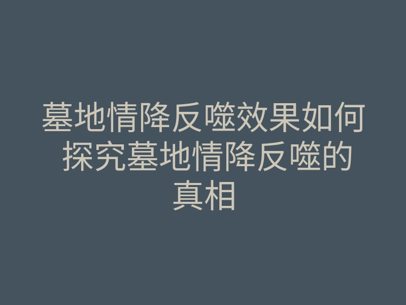 墓地情降反噬效果如何 探究墓地情降反噬的真相