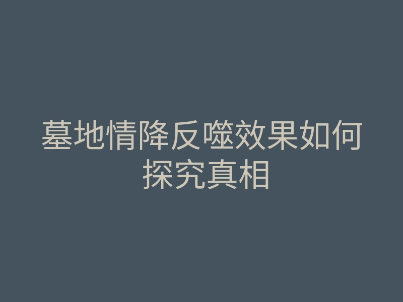 墓地情降反噬效果如何 探究真相