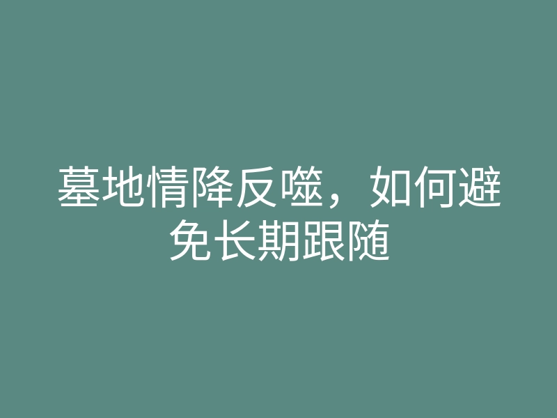 墓地情降反噬，如何避免长期跟随
