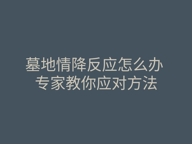 墓地情降反应怎么办 专家教你应对方法