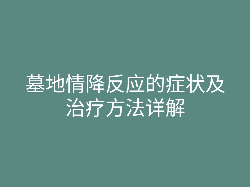 墓地情降反应的症状及治疗方法详解