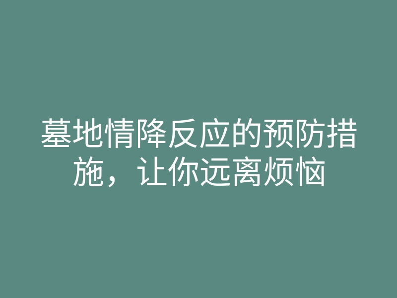 墓地情降反应的预防措施，让你远离烦恼