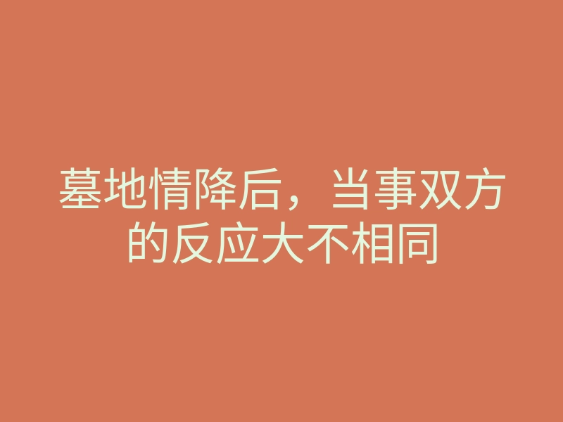 墓地情降后,当事双方的反应大不相同