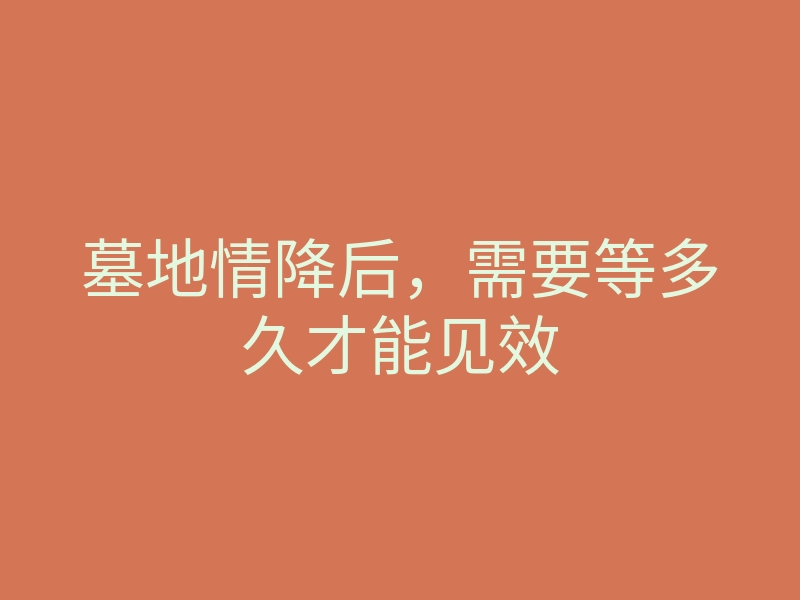 墓地情降后,需要等多久才能见效