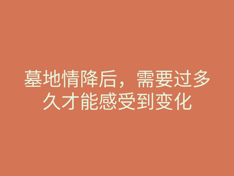 墓地情降后,需要过多久才能感受到变化