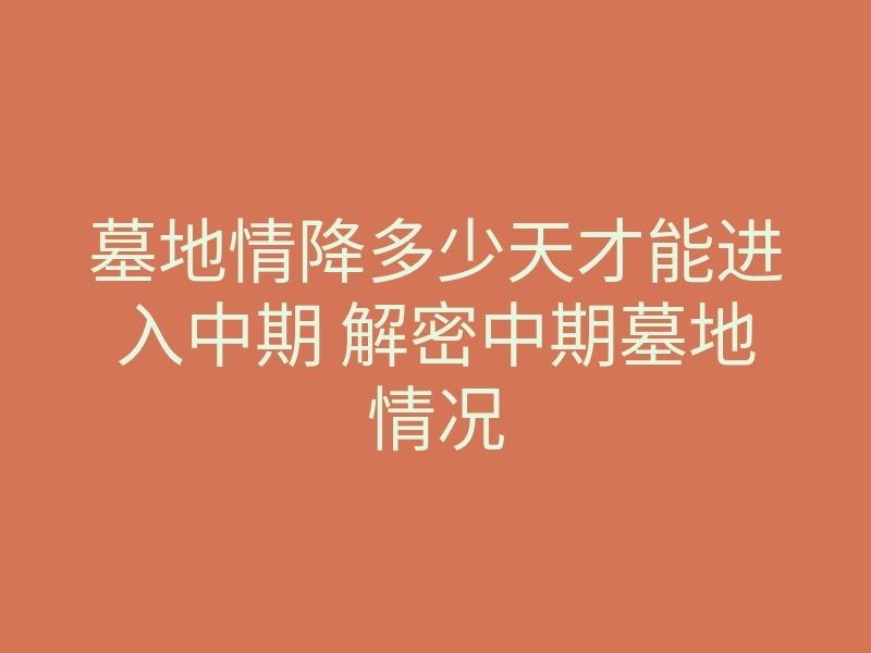 墓地情降多少天才能进入中期 解密中期墓地情况