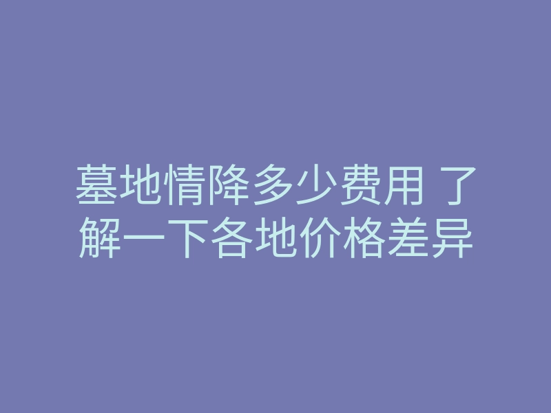 墓地情降多少费用 了解一下各地价格差异