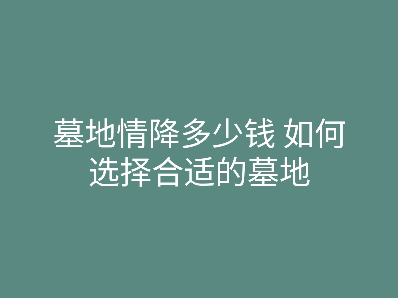 墓地情降多少钱 如何选择合适的墓地