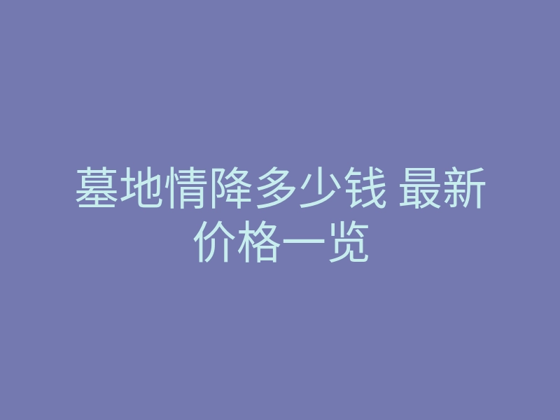 墓地情降多少钱 最新价格一览
