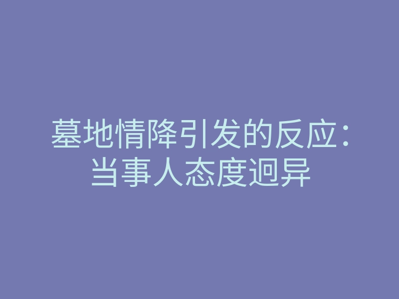 墓地情降引发的反应:当事人态度迥异