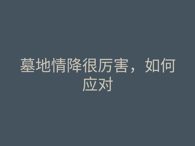 墓地情降很厉害,如何应对