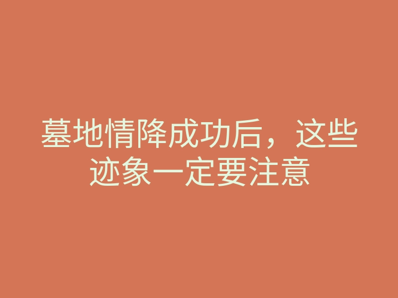 墓地情降成功后,这些迹象一定要注意