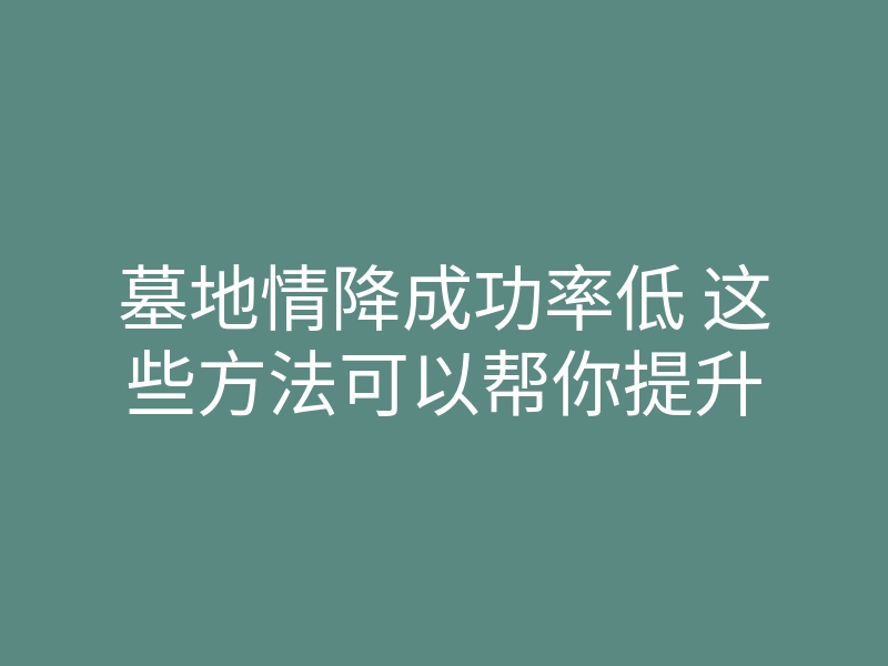墓地情降成功率低 这些方法可以帮你提升