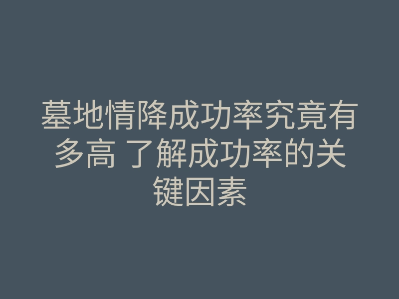 墓地情降成功率究竟有多高 了解成功率的关键因素