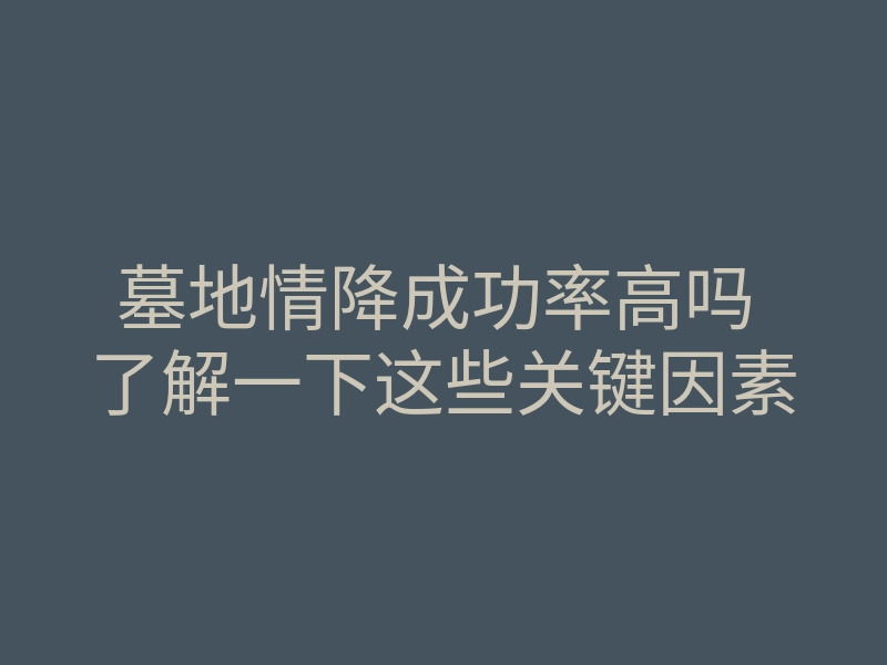 墓地情降成功率高吗 了解一下这些关键因素