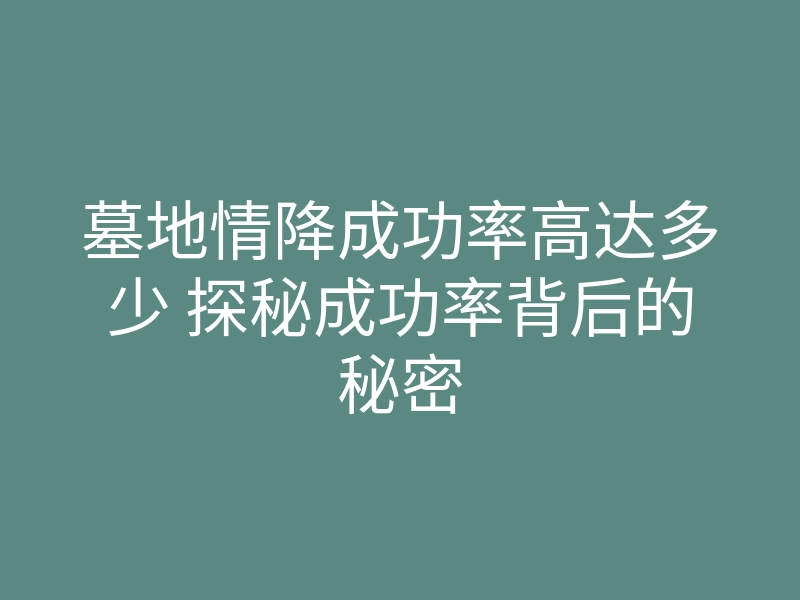 墓地情降成功率高达多少 探秘成功率背后的秘密
