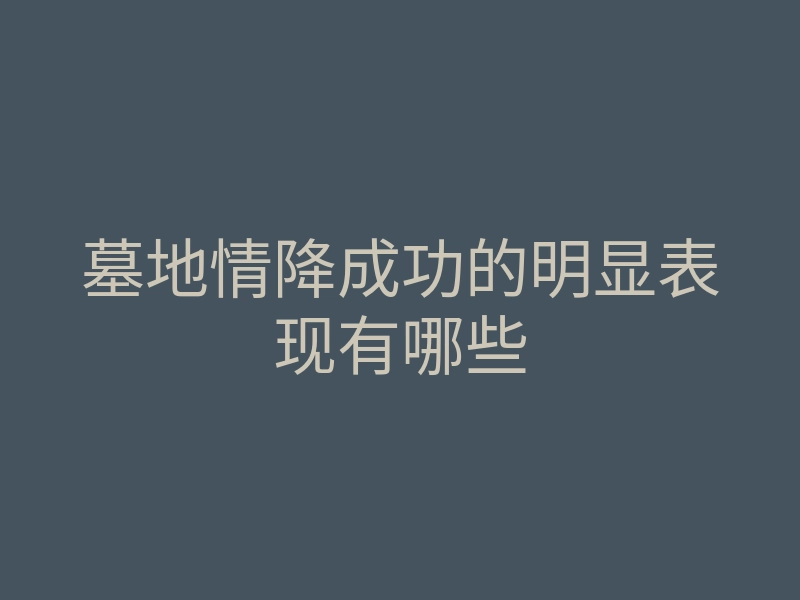 墓地情降成功的明显表现有哪些