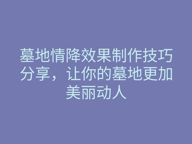 墓地情降效果制作技巧分享,让你的墓地更加美丽动人