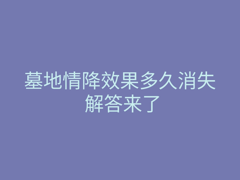 墓地情降效果多久消失 解答来了