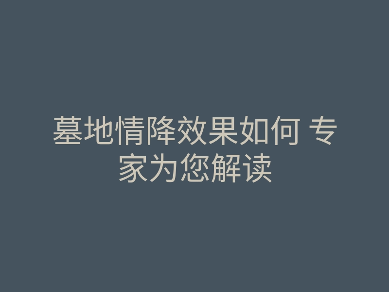 墓地情降效果如何 专家为您解读